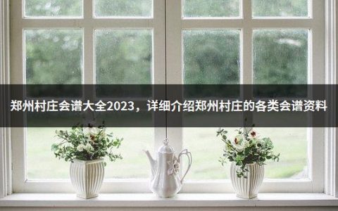 郑州村庄会谱大全2023，详细介绍郑州村庄的各类会谱资料