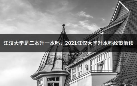 江汉大学是二本升一本吗，2021江汉大学升本科政策解读